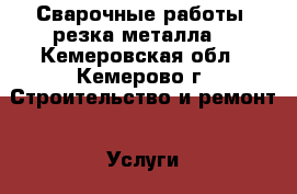 Сварочные работы, резка металла. - Кемеровская обл., Кемерово г. Строительство и ремонт » Услуги   